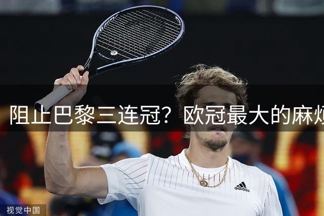 阻止巴黎三连冠？欧冠最大的麻烦，是审美疲劳